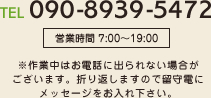 090-8939-5472 ※作業中はお電話に出られない場合がございます。折り返しますので留守電にメッセージをお入れ下さい。
